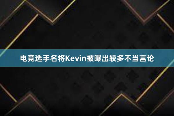 电竞选手名将Kevin被曝出较多不当言论