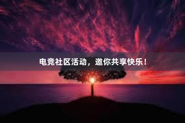 电竞社区活动，邀你共享快乐！