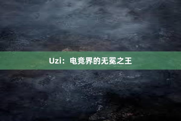 Uzi：电竞界的无冕之王