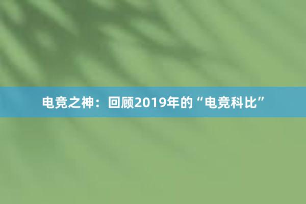 电竞之神：回顾2019年的“电竞科比”