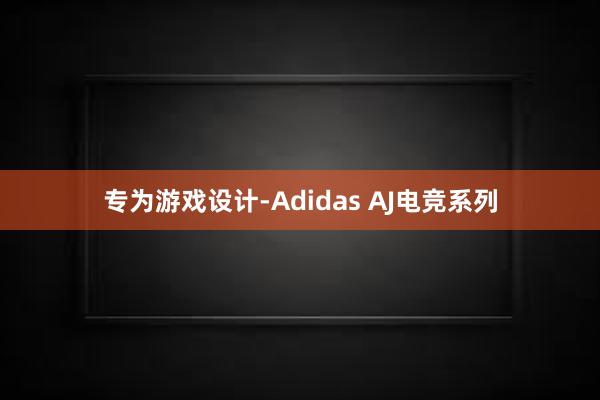 专为游戏设计-Adidas AJ电竞系列