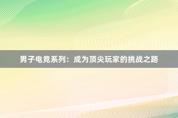 男子电竞系列：成为顶尖玩家的挑战之路