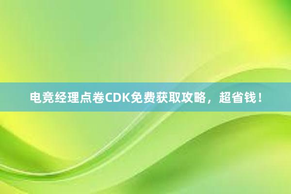 电竞经理点卷CDK免费获取攻略，超省钱！