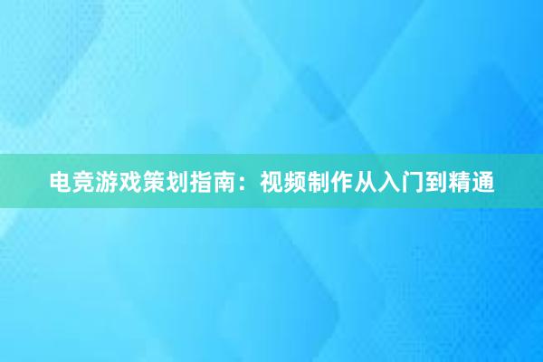 电竞游戏策划指南：视频制作从入门到精通