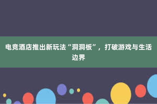 电竞酒店推出新玩法“洞洞板”，打破游戏与生活边界