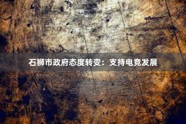 石狮市政府态度转变：支持电竞发展