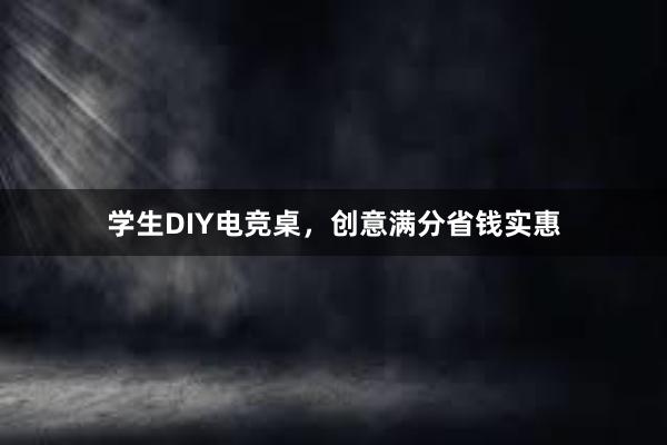 学生DIY电竞桌，创意满分省钱实惠