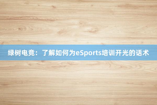 绿树电竞：了解如何为eSports培训开光的话术