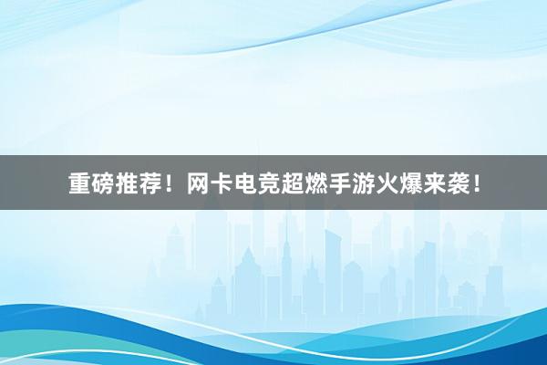 重磅推荐！网卡电竞超燃手游火爆来袭！