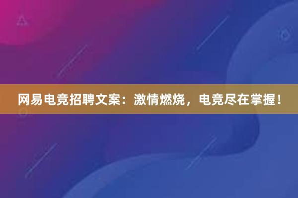 网易电竞招聘文案：激情燃烧，电竞尽在掌握！