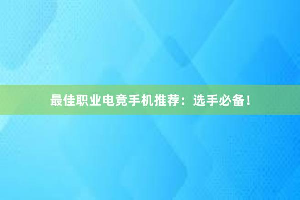 最佳职业电竞手机推荐：选手必备！