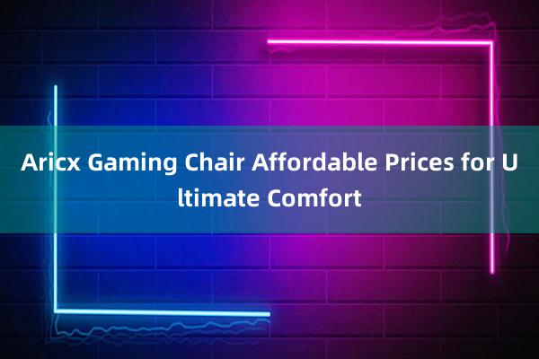 Aricx Gaming Chair Affordable Prices for Ultimate Comfort