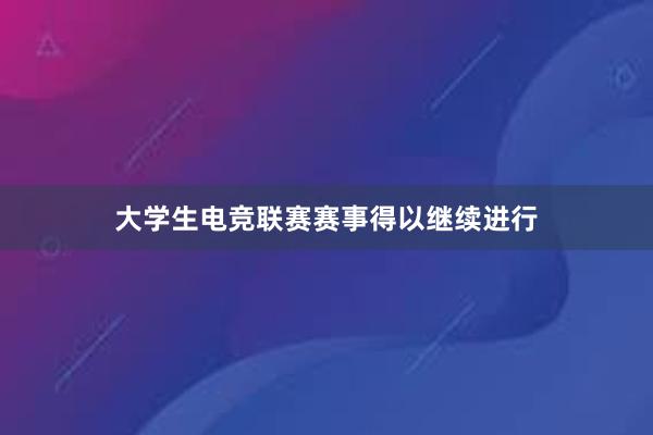 大学生电竞联赛赛事得以继续进行