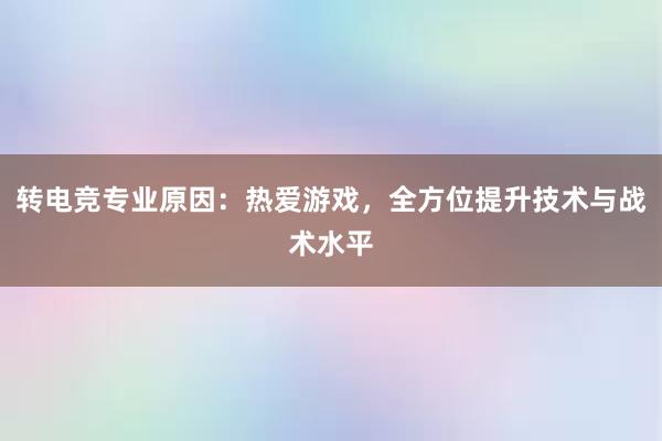 转电竞专业原因：热爱游戏，全方位提升技术与战术水平