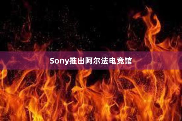 Sony推出阿尔法电竞馆