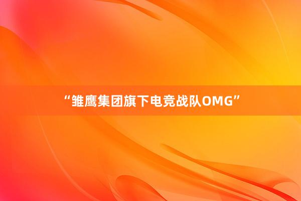 “雏鹰集团旗下电竞战队OMG”