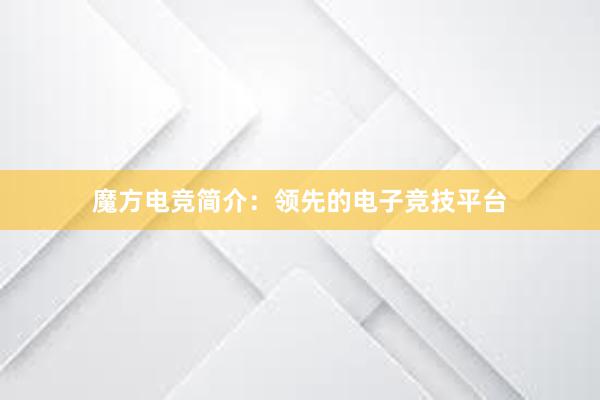 魔方电竞简介：领先的电子竞技平台